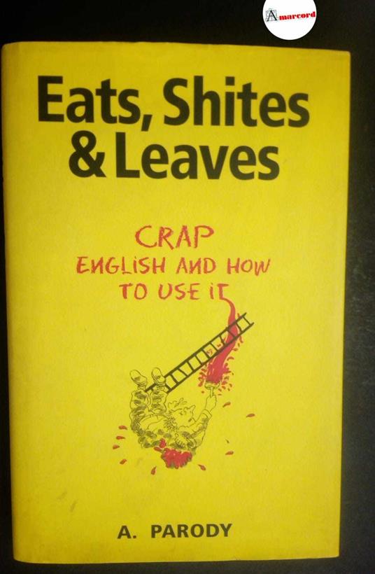 Parody A., Eats, Shites & Leaves. Crap english and how to use it, òMara Books, 2004 - copertina