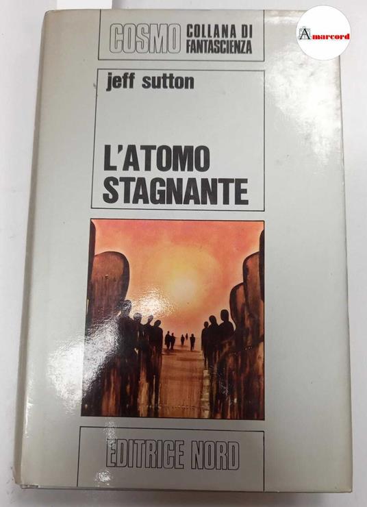 Sutton Jeff, L'atomo stagnante, Editrice Nord, s.d - Jeff Sutton - copertina