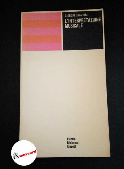 Graziosi, Giorgio. L'interpretazione musicale Torino G. Einaudi, 1967 - Giorgio Graziosi - copertina