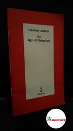 Anders, Günther. , and Saluzzi, Antonio G.. Noi figli di Eichmann : lettera aperta a Klaus Eichmann. Firenze Giuntina, 1995