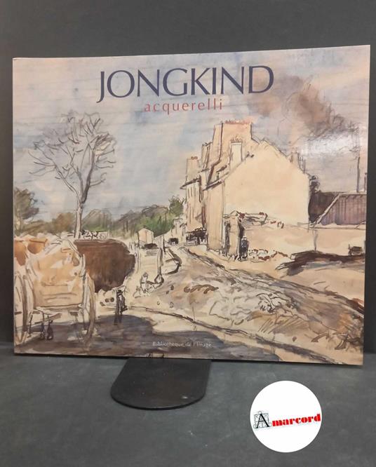 Jongkind, Johan Barthold. , and Sillevis, John. Jongkind : acquerelli. Paris Bibliotheque de l'image, 2002 - copertina