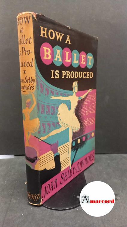 Selby-Lowndes Joan, How a ballet is produced, Routledge, 1958 - copertina