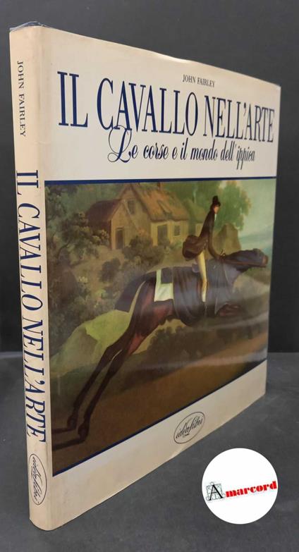 Fairley, John. Il cavallo nell'arte : le corse e il mondo dell'ippica. Milano Idealibri, 1990 - copertina