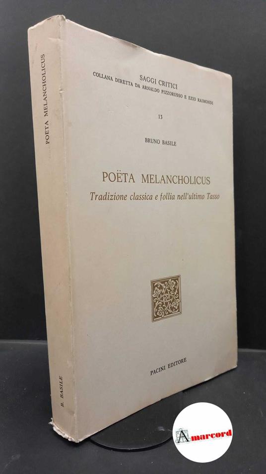 Basile, Bruno. Poëta melancholicus : tradizione classica e follia nell'ultimo Tasso. Pisa Pacini, 1984 - Bruno Basile - copertina