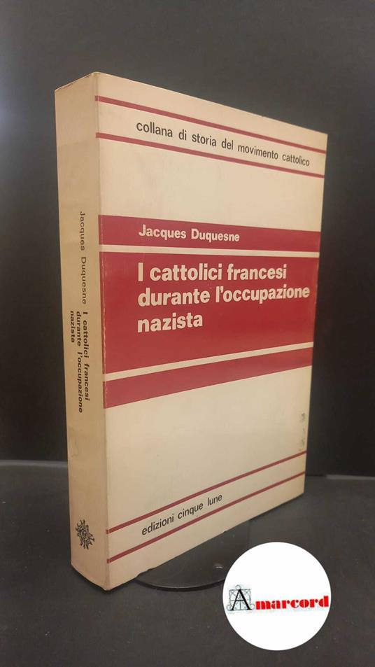 Duquesne, Jacques. , and Ballini, Pier Luigi. I cattolici francesi durante l'occupazione nazista Roma Cinque lune, 1973 - Jacques Duquesne - copertina