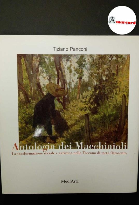 Panconi, Tiziano. Antologia dei macchiaioli : la trasformazione sociale e artistica nella Toscana di metà Ottocento. Massa e Cozzile MediArte, 1999 - Tiziano Panconi - copertina