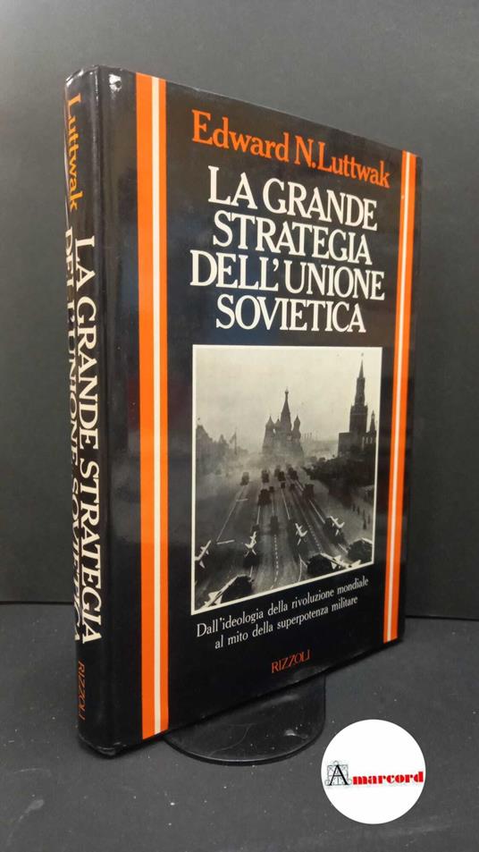 Luttwak, Edward. , and Block, Herbert. , Carus, W. Seth. , Ferrara degli Uberti, Giovanni. La grande strategia dell'Unione Sovietica Milano Rizzoli, 1984 - copertina