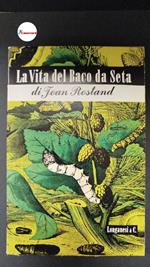 Rostand, Jean. , and Cavalli, Luigi. La vita del baco da seta Milano Longanesi, 1947