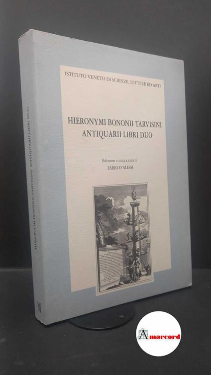 Bologni, Girolamo. , and D'Alessi, Fabio. Hieronymi Bononii Tarvisini Antiquarii libri duo Venezia Istituto veneto di scienze, lettere ed arti, 1995 - copertina