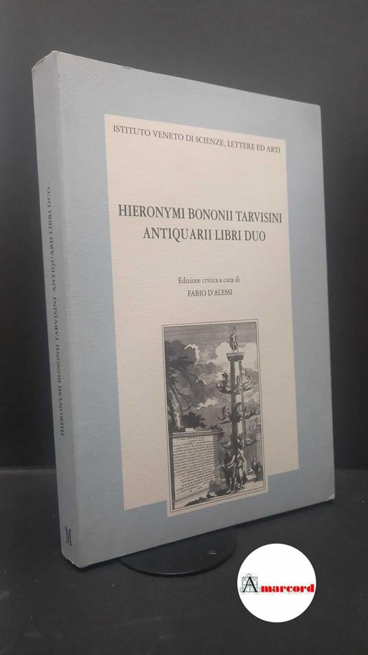 Bologni, Girolamo. , and D'Alessi, Fabio. Hieronymi Bononii Tarvisini Antiquarii libri duo Venezia Istituto veneto di scienze, lettere ed arti, 1995 - copertina