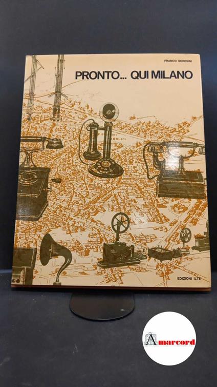 Soresini, Franco. Pronto... qui Milano : storia e cronaca delle telecomunicazioni in Lombardia fino al 1940. Torino ILTE, 1971 - Franco Soresini - copertina