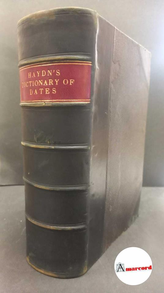 Haydn, Joseph Timothy. , and Vincent, Benjamin. Haydnʼs dictionary of dates and universal information relating to all ages and nations London [etc.! Ward, Lock and Co., 1898 - copertina