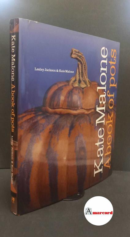 Malone, Kate. , and Jackson, Lesley. Kate Malone, a book of pots London A&C Black, 2003 - copertina