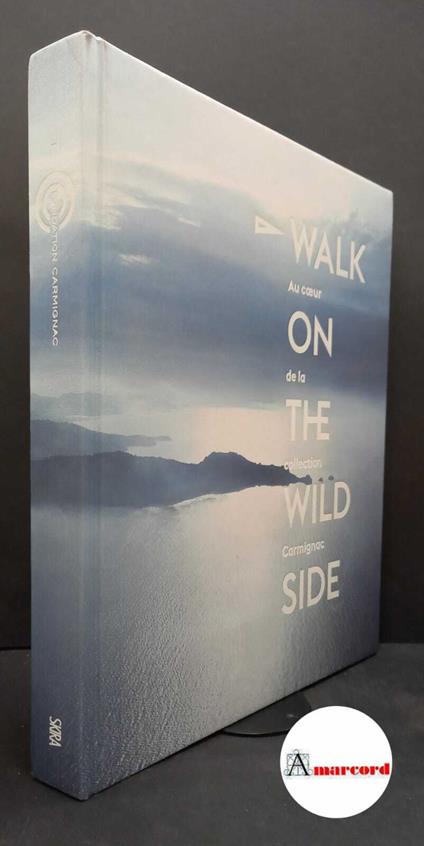 Walk on the wild side. Au coeur de la collection Carmignac, Skira, 2016 - copertina