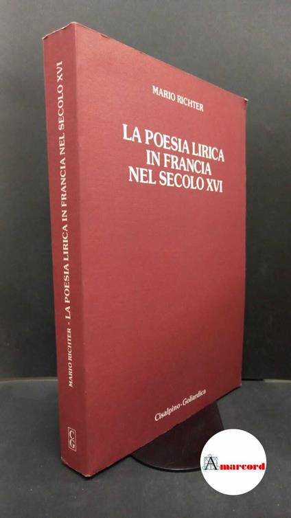 Richter, Mario. La poesia lirica in Francia nel secolo 16. Milano Cisalpino-Goliardica, 1983 - Mario Richter - copertina