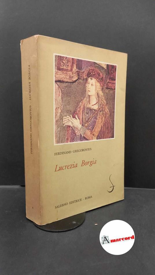 Gregorovius, Ferdinand. , and Martelli, Mario. , Romano, Angelo. , Quattrocchi, Luigi. Lucrezia Borgia : secondo documenti e carteggi del tempo. Roma Salerno, 1983 - Ferdinand Gregorovius - copertina