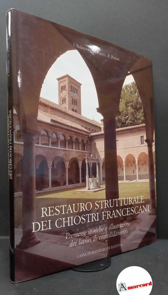 Balatroni, Ivanoe. , and Foschi, Umberto. , Pozzati, Piero. , and Zurli, Francesco. Restauro strutturale dei chiostri francescani : premesse storiche e illustrazione dei lavori di consolidamento. Ravenna Cassa di Risparmio di Ravenna, 1990 - copertina