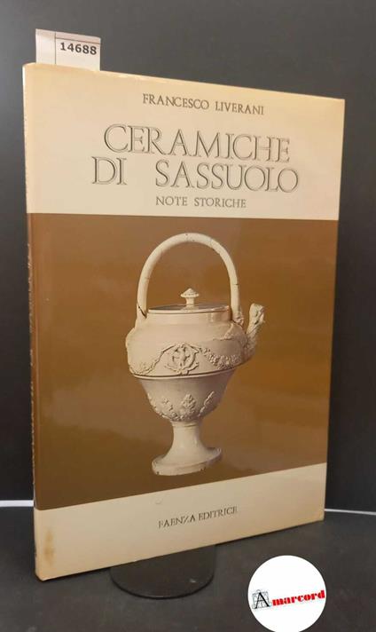 Liverani, Francesco. Ceramiche di Sassuolo : note storiche. Faenza Faenza editrice, 1980 - Francesco Liverani - copertina
