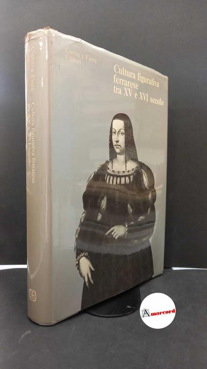 Deputazione ferrarese di storia patria. Cultura figurativa ferrarese tra 15. e 16. secolo Venezia Corbo e Fiore, 1981 - copertina