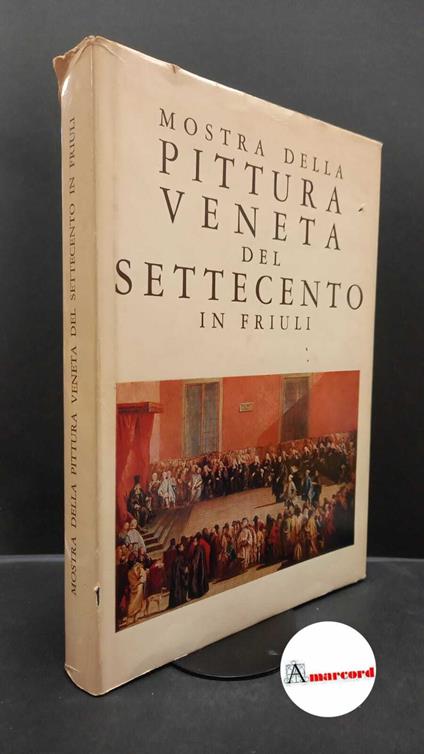 Mostra della pittura veneta del Settecento in Friuli. , and Pallucchini, Rodolfo. , Rizzi, Aldo. Mostra della pittura veneta del Settecento in Friuli : Udine, 28 agosto-13 novembre 1966, Chiesa di S. Francesco. Udine Tip. Doretti, 1966 - copertina