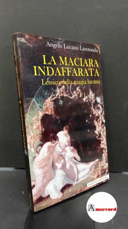 Larotonda, Angelo Lucano. , and Di Gianni, Luigi. La maciara indaffarata : lessico della magia lucana. Venosa Osanna, 2017 - copertina