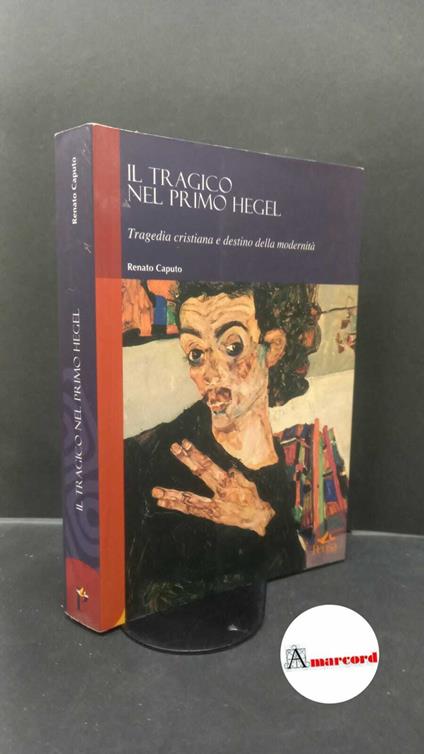 Caputo, Renato. Il tragico nel primo Hegel : tragedia cristiana e destino della modernità. Lecce Pensa multimedia, 2006 - copertina