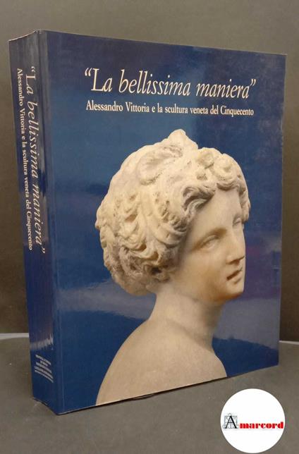 Bacchi, Andrea. , Leithe-Jasper, Manfred. , Vittoria, Alessandro. , Camerlengo, Lia. La bellissima maniera: Alessandro Vittoria e la scultura veneta del Cinquecento Trento Provincia autonoma, Servizio beni culturali, 1999 - copertina