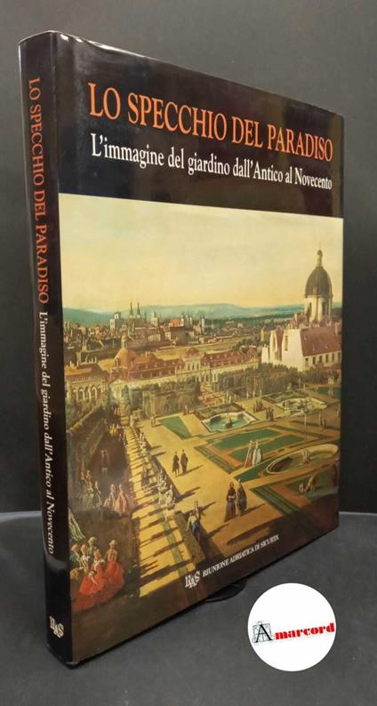 Fagiolo, Marcello. , and Giusti, Maria Adriana. Lo specchio del paradiso : l'immagine del giardino dall'antico al Novecento. Cinisello Balsamo Silvana, 1996 - Marcello Fagiolo - copertina