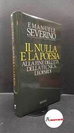 Severino, Emanuele. Il nulla e la poesia : alla fine dell'età della tecnica: Leopardi. Milano Rizzoli, 1990 prima edizione