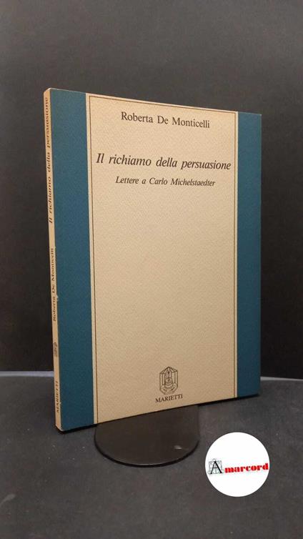 De Monticelli, Roberta. Il richiamo della persuasione : lettere a Carlo Michelstaedter. Genova Marietti, 1988 - Roberta De Monticelli - copertina
