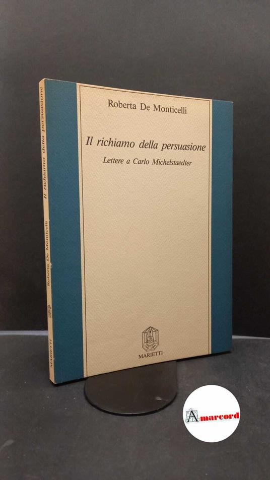 De Monticelli, Roberta. Il richiamo della persuasione : lettere a Carlo Michelstaedter. Genova Marietti, 1988 - Roberta De Monticelli - copertina