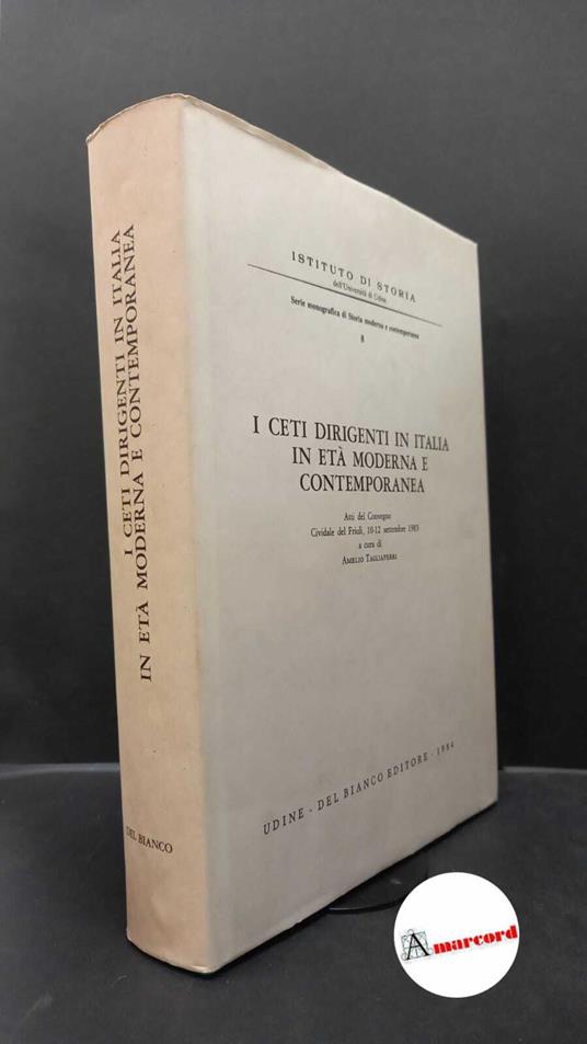 Tagliaferri, Amelio. I ceti dirigenti in Italia in età moderna e contemporanea : atti del Convegno, Cividale del Friuli, 10-12 settembre 1983. Udine Del Bianco, 1984 - copertina
