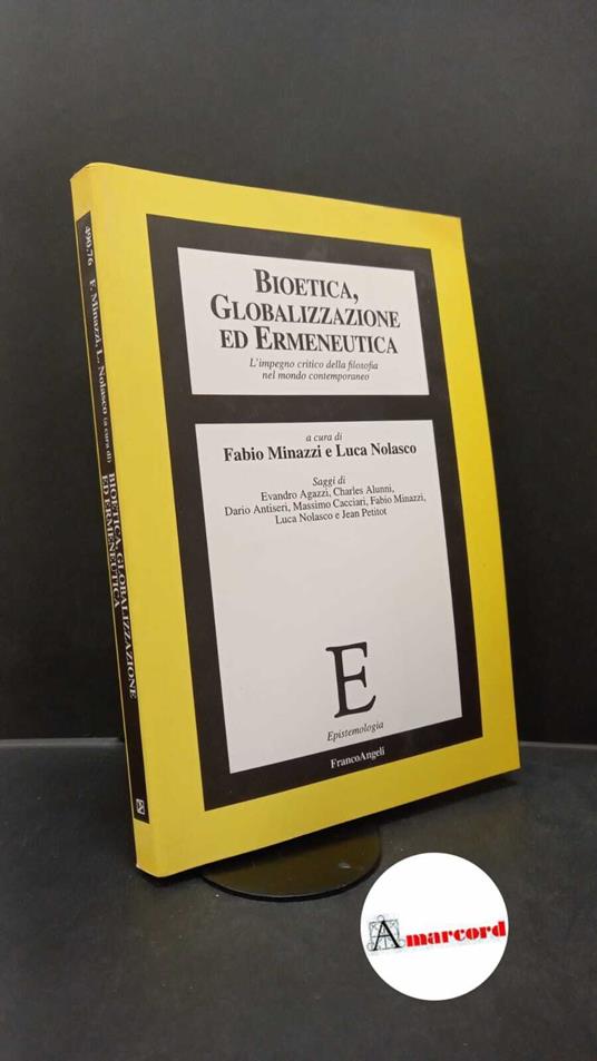 Agazzi, Evandro. , Minazzi, Fabio. , Nolasco, Luca. Bioetica, globalizzazione ed ermeneutica : l'impegno critico della filosofia nel mondo contemporaneo. Milano F. Angeli, 2003 - copertina
