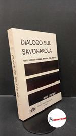 Pera, Ceslao. , Spiazzi, Raimondo. , Centi, Tito S.. , Garrigou-Lagrange, Réginald. , Scaltriti, Giacinto Arturo. , Maggiolo, Mariano. Dialogo sul Savonarola Bologna Studio domenicano, 1985