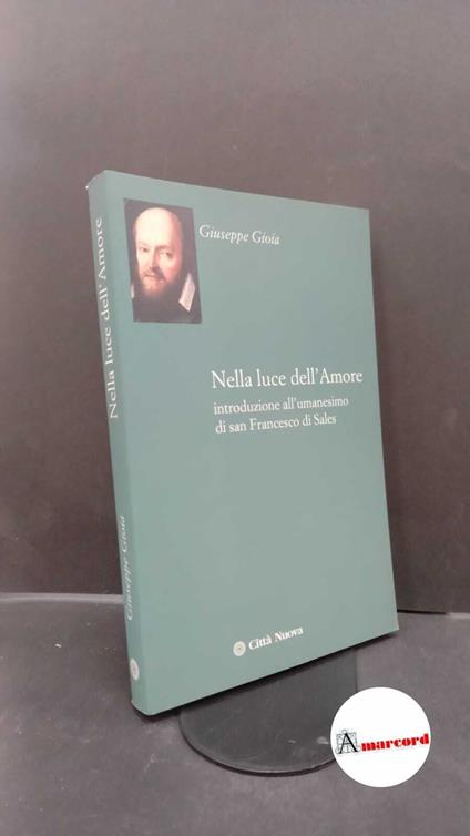 Gioia, Giuseppe. Nella luce dell'amore : introduzione all'umanesimo di san Francesco di Sales. Roma Città nuova, 2013 - copertina