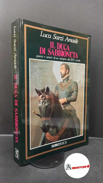 Sarzi Amadè, Luca. Il duca di Sabbioneta : guerre e amori di un europeo del 16. secolo. Milano SugarCo, 1990 - copertina
