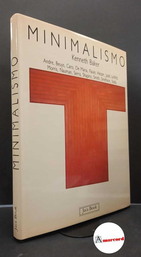 Baker, Kenneth. Minimalismo : Andre, Beuys, Caro, De Maria, Flavin, Heizer, Judd, Le Witt, Morris, Nauman, Serra, Shapiro, Smith, Smithson, Stella. Milano Jaca book, 1989 - Kenneth Baker - copertina