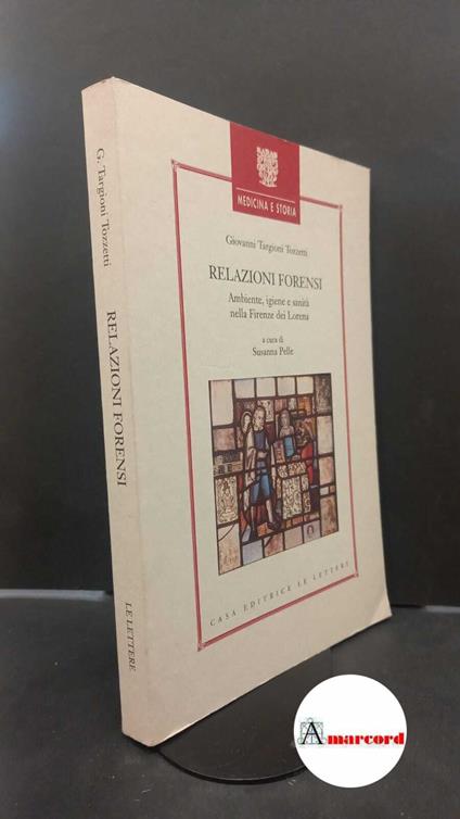 Targioni Tozzetti, Giovanni. , and Pelle, Susanna. Relazioni forensi : ambiente, igiene e sanità nella Firenze dei Lorena. Firenze Le lettere, 1998 - Giovanni Targioni Tozzetti - copertina