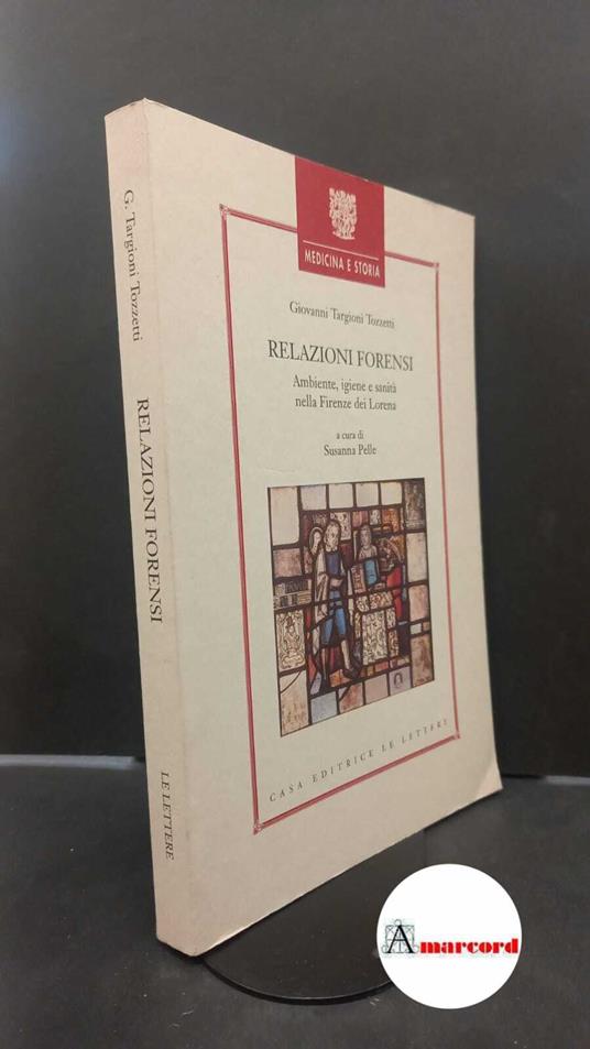 Targioni Tozzetti, Giovanni. , and Pelle, Susanna. Relazioni forensi : ambiente, igiene e sanità nella Firenze dei Lorena. Firenze Le lettere, 1998 - Giovanni Targioni Tozzetti - copertina