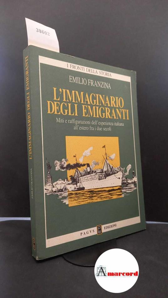 Franzina, Emilio. L'immaginario degli emigranti : miti e raffigurazioni dell'esperienza italiana all'estero fra i due secoli. Paese Pagus, 1992 - copertina