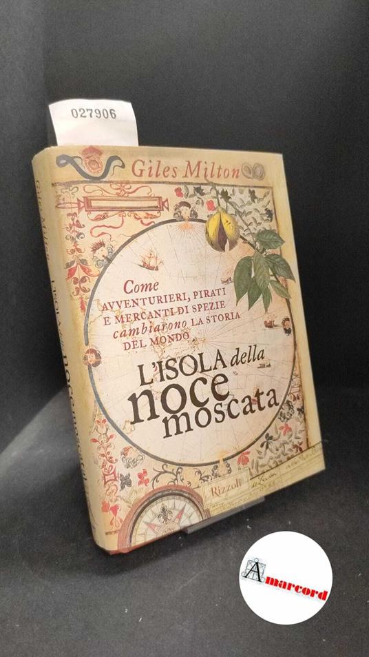 Milton, Giles. , and Mancini, Sergio.  L' isola della noce moscata : come avventurieri, pirati e mercanti di spezie cambiarono la storia del mondo. [Milano] Rizzoli, 1999 - copertina