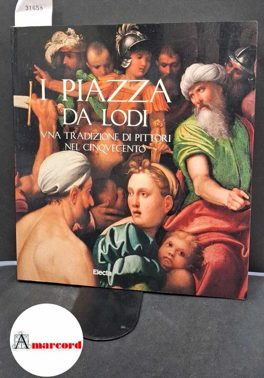 Sciolla Gianni Carlo, I Piazza da Lodi. Una tradizione di pittori nel Cinquecento, Electa, 1989 - Gianni Carlo Sciolla - copertina