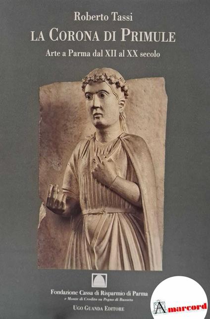 Tassi Roberto. La Corona di Primule. Arte a Parma dal XII al XX secolo. Ugo Guanda Editore 1994 - I - Roberto Tassi - copertina