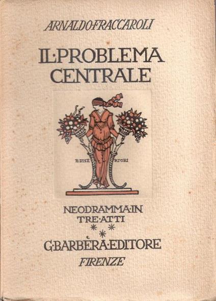 Il problema centrale. Neodramma in tre atti. Arnaldo Fraccaroli - Arnaldo Fraccaroli - copertina