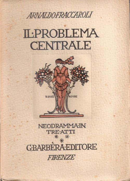 Il problema centrale. Neodramma in tre atti. Arnaldo Fraccaroli - Arnaldo Fraccaroli - copertina