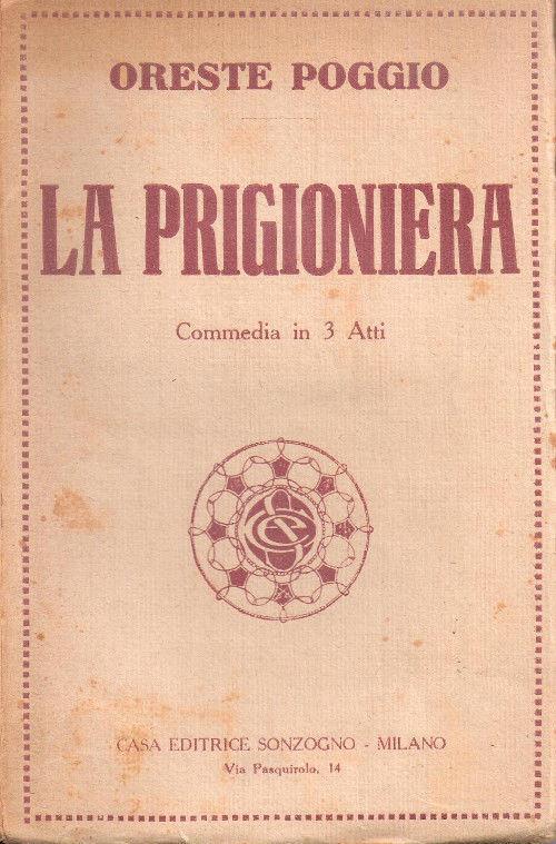 La prigioniera. Commedia in tre atti. Oreste Poggio - Oreste Poggio - copertina