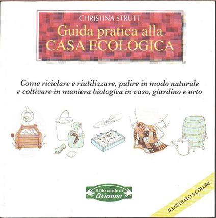 Guida pratica alla casa ecologica. Come riciclare e riutilizzare.... C. Strutt - Christina Strutt - copertina