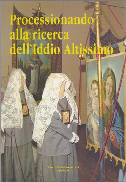 Processionando Alla Ricerca Dell'Iddio Altissimo. Centro Studi Leonardiani. Imperia. 2007 - copertina
