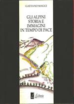 Gli alpini. Storia e immagini di pace - Gaetano Maggi