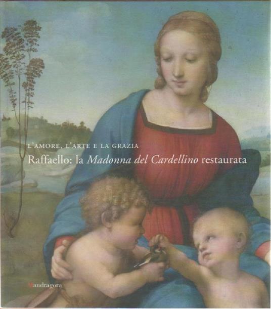 L' amore, l'arte e la grazia. Raffaello. La Madonna del Cardellino restaurata - copertina